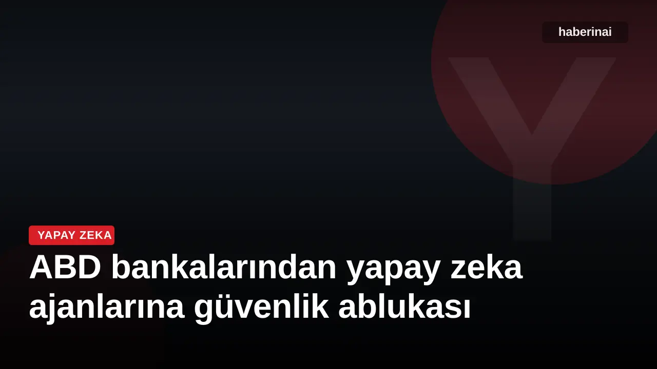 ABD bankalarından yapay zeka ajanlarına güvenlik ablukası