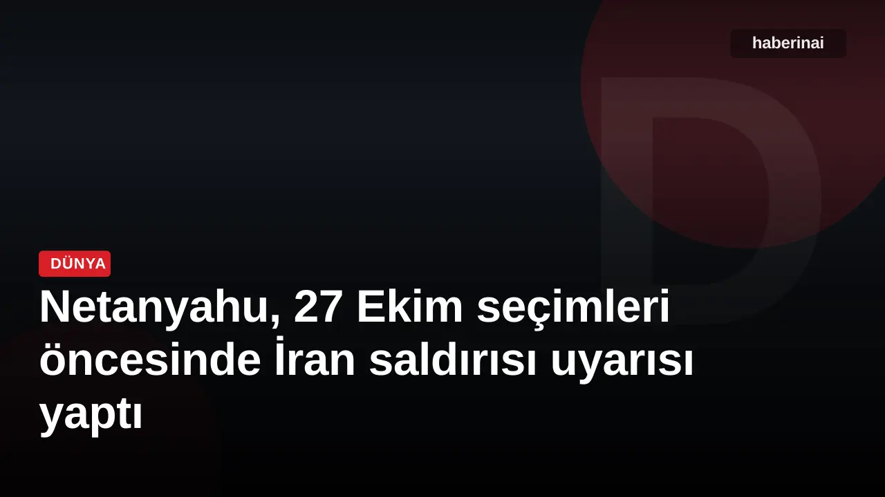 Netanyahu, 27 Ekim seçimleri öncesinde İran saldırısı uyarısı yaptı