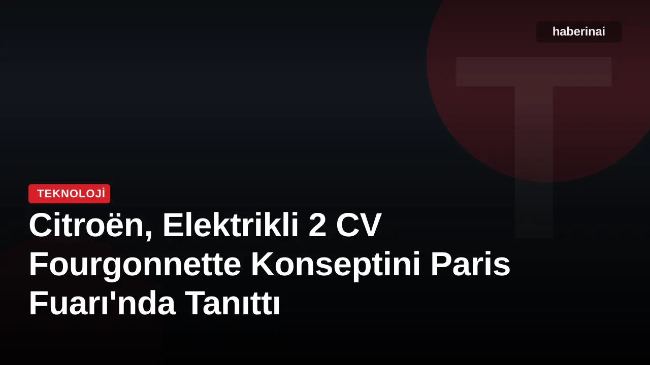 Citroën, Elektrikli 2 CV Fourgonnette Konseptini Paris Fuarı'nda Tanıttı