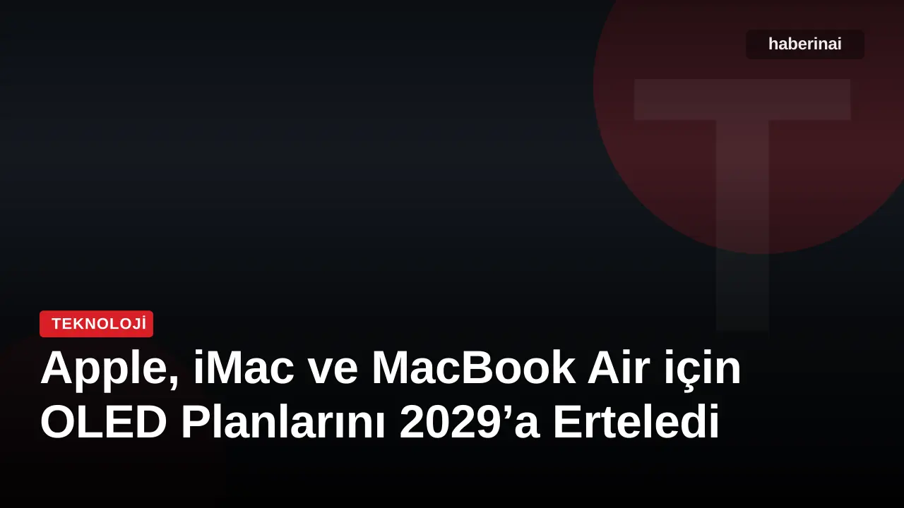 Apple, iMac ve MacBook Air için OLED Planlarını 2029’a Erteledi