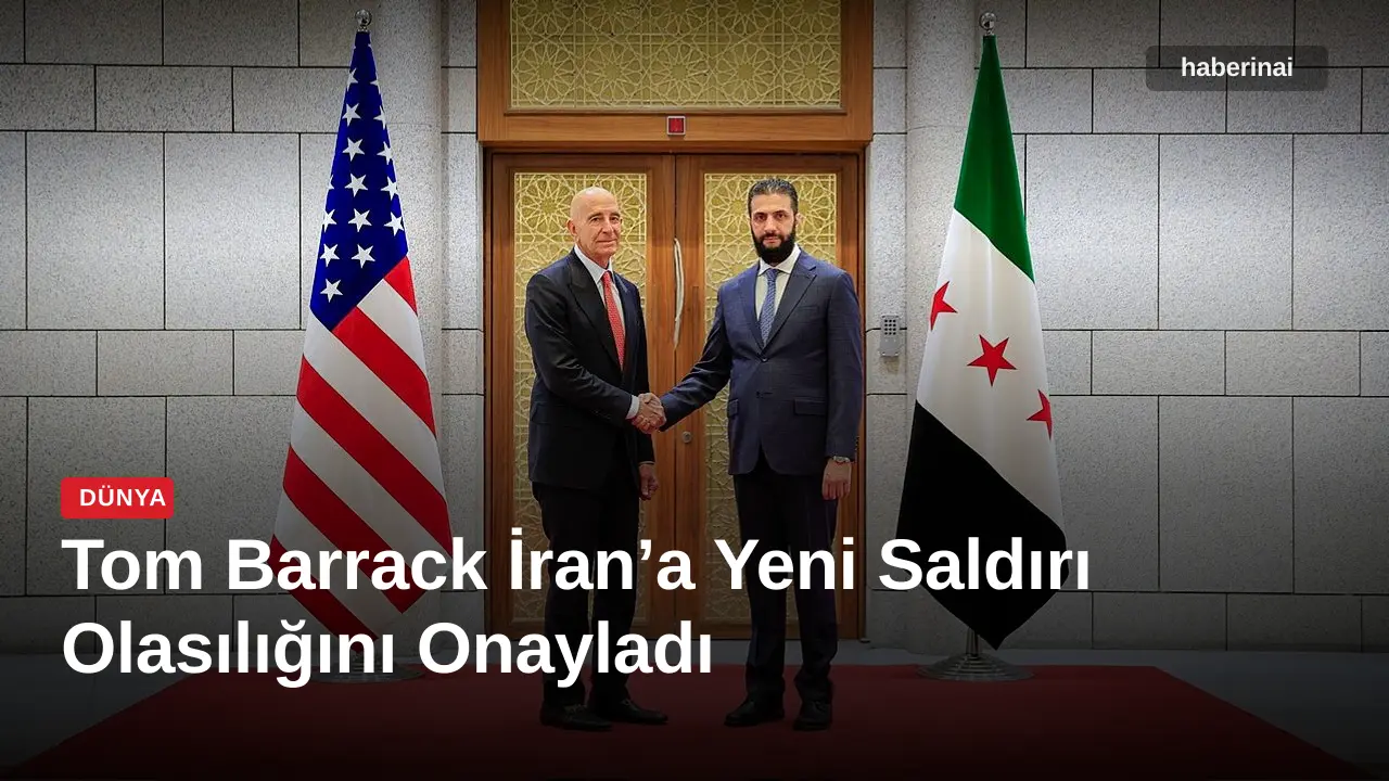 Tom Barrack İran’a Yeni Saldırı Olasılığını Onayladı