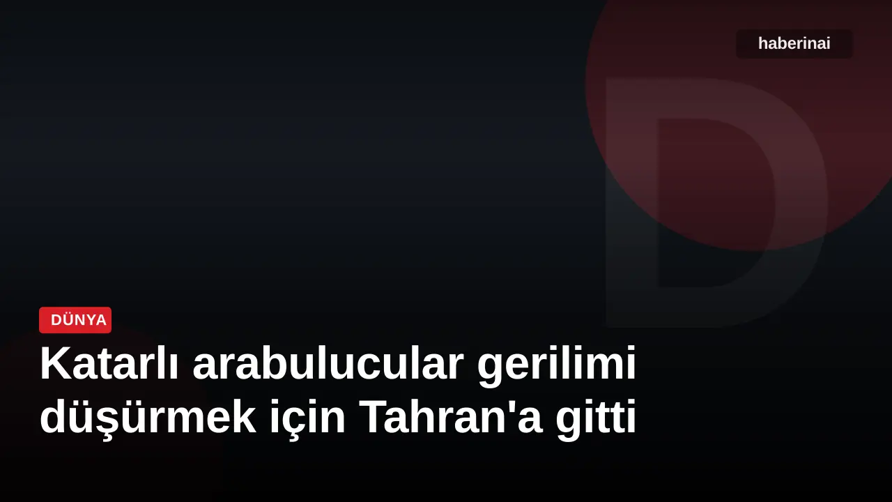 Katarlı arabulucular gerilimi düşürmek için Tahran'a gitti