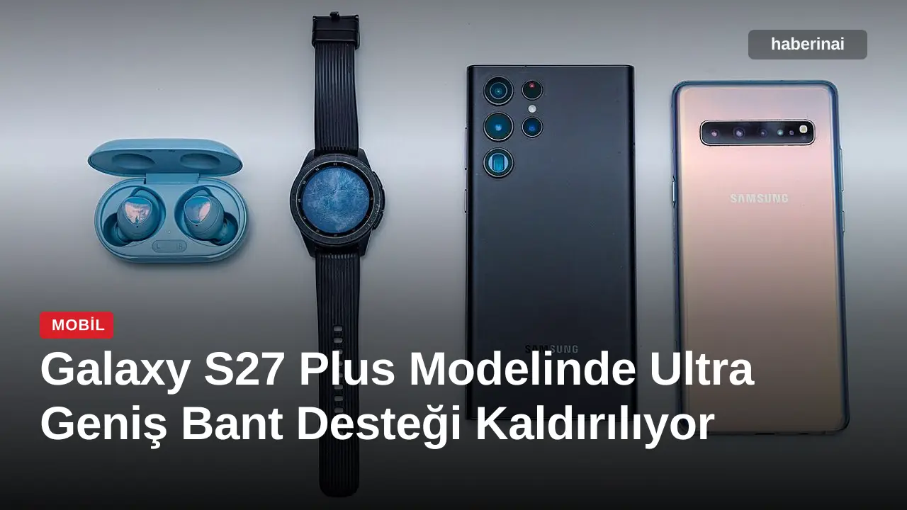 Galaxy S27 Plus Modelinde Ultra Geniş Bant Desteği Kaldırılıyor
