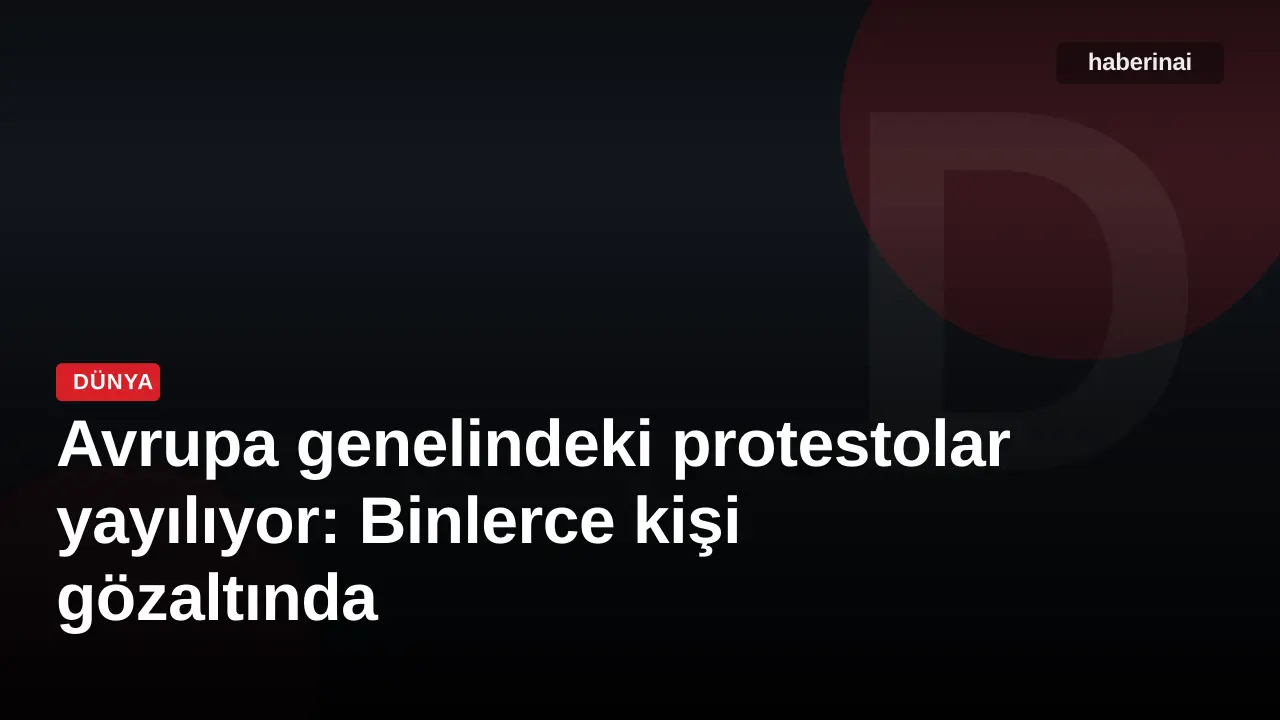 Avrupa genelindeki protestolar yayılıyor: Binlerce kişi gözaltında