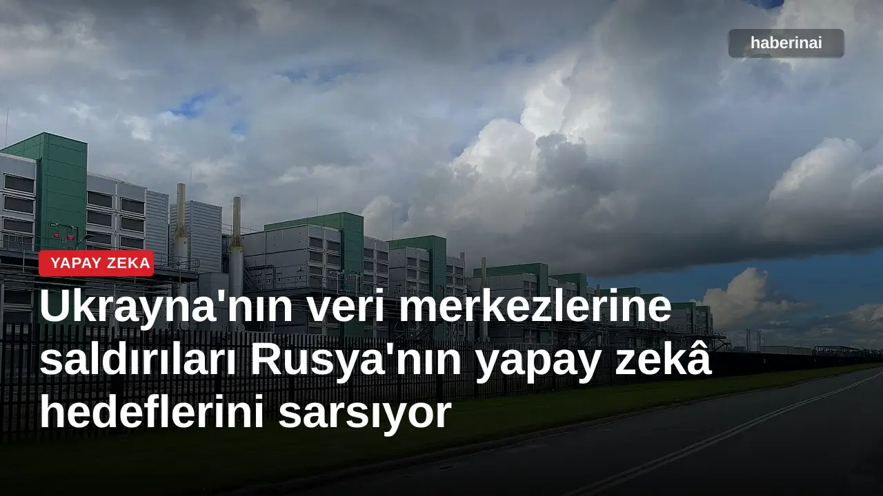 Ukrayna'nın veri merkezlerine saldırıları Rusya'nın yapay zekâ hedeflerini sarsıyor