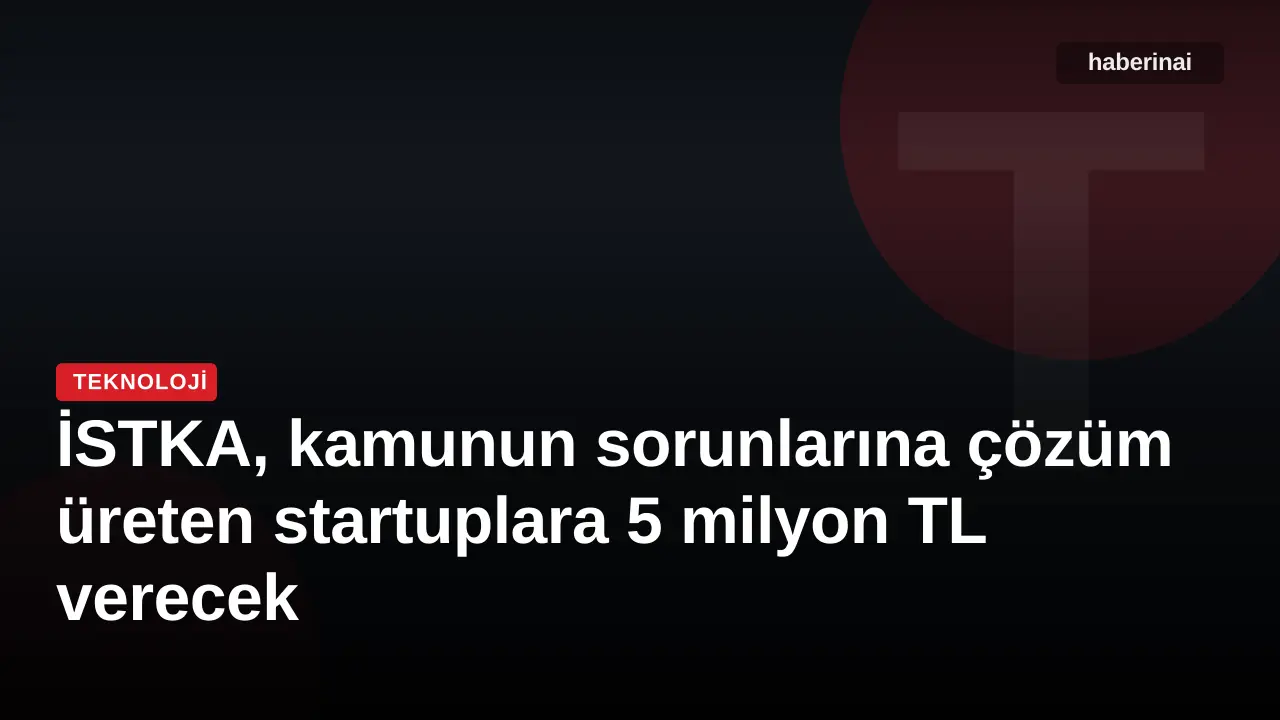 İSTKA, kamunun sorunlarına çözüm üreten startuplara 5 milyon TL verecek