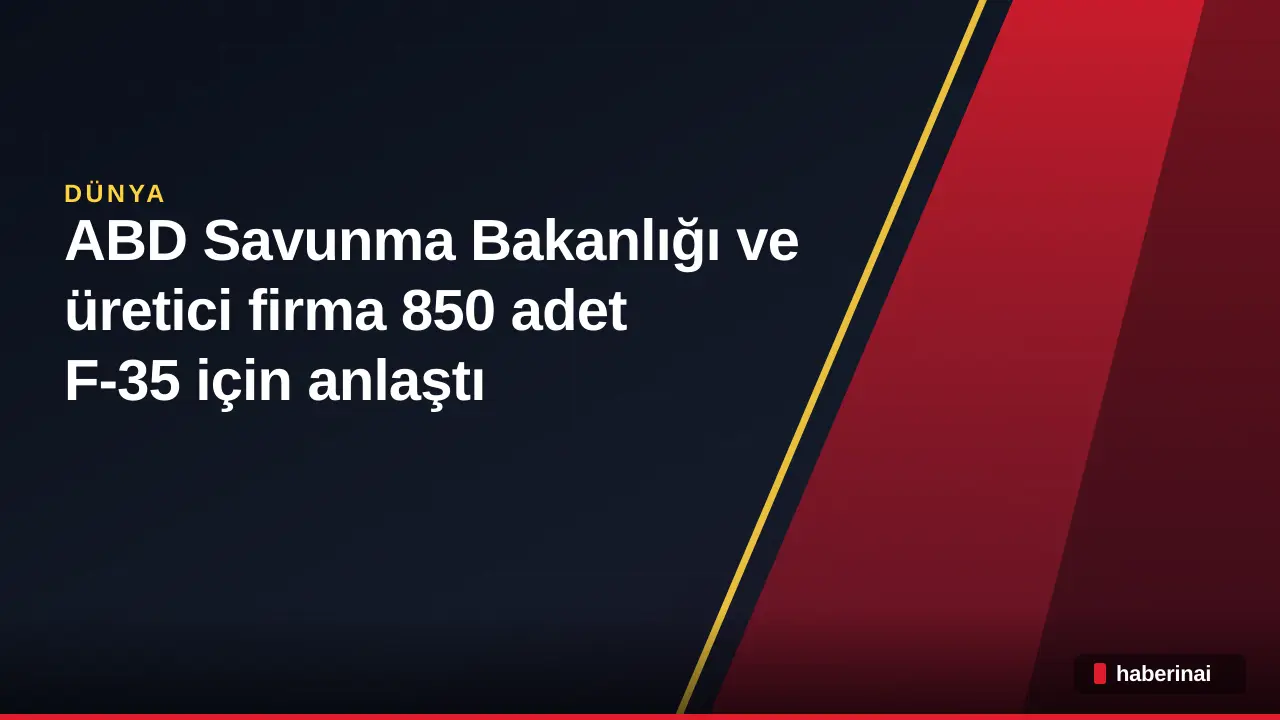 ABD Savunma Bakanlığı ve üretici firma 850 adet F-35 için anlaştı