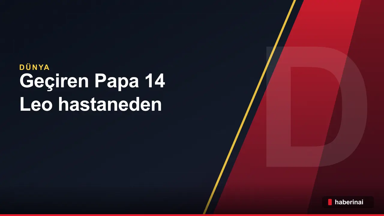Akciğer ameliyatı geçiren Papa 14. Leo hastaneden taburcu ediliyor