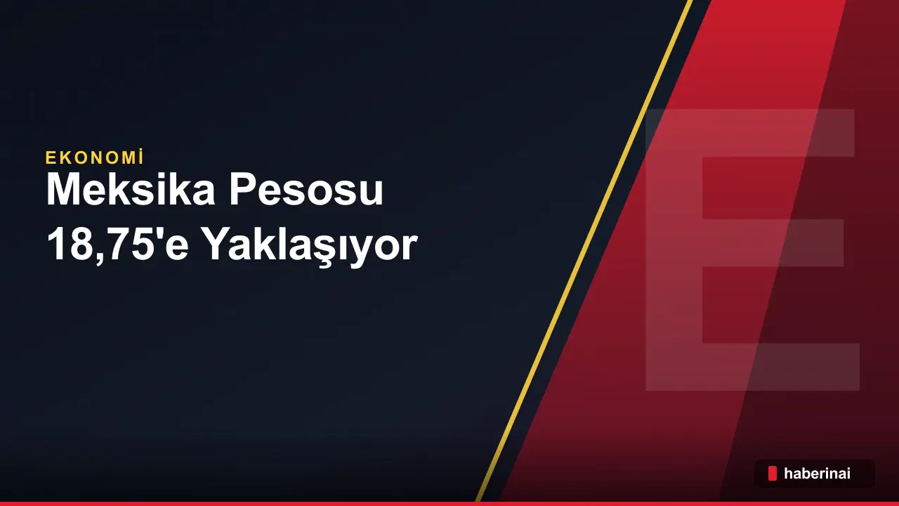 Meksika Pesosu 18,75'e Yaklaşıyor: İran Riskleri ve AI Satış Dalgağının Etkisi