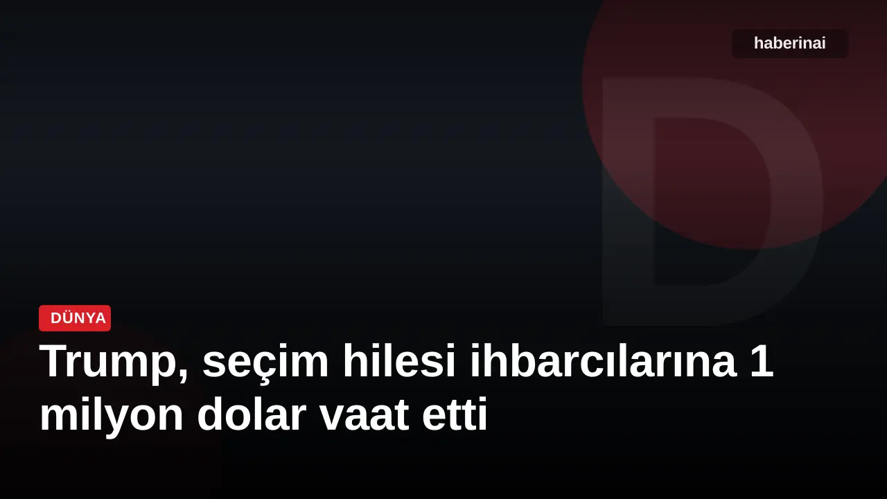 Trump, seçim hilesi ihbarcılarına 1 milyon dolar vaat etti