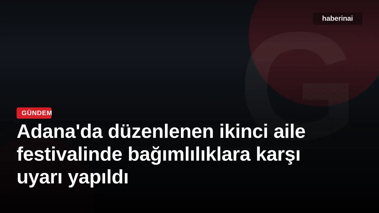 Adana'da düzenlenen ikinci aile festivalinde bağımlılıklara karşı uyarı yapıldı