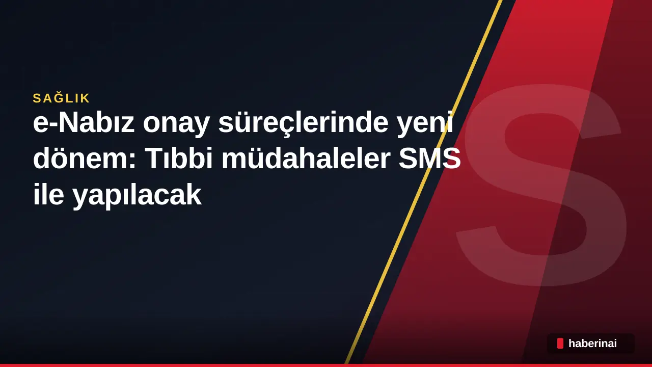 e-Nabız onay süreçlerinde yeni dönem: Tıbbi müdahaleler SMS ile yapılacak