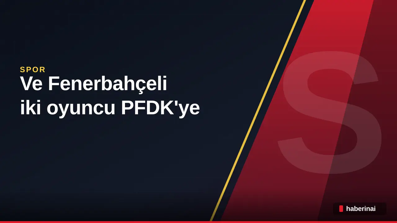 Galatasaray ve Fenerbahçeli iki oyuncu PFDK'ye sevk edildi