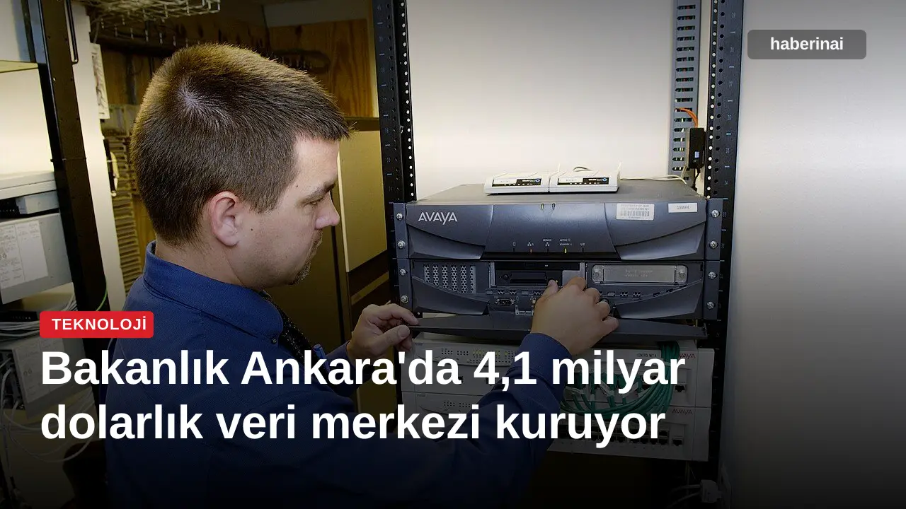 Bakanlık Ankara'da 4,1 milyar dolarlık veri merkezi kuruyor