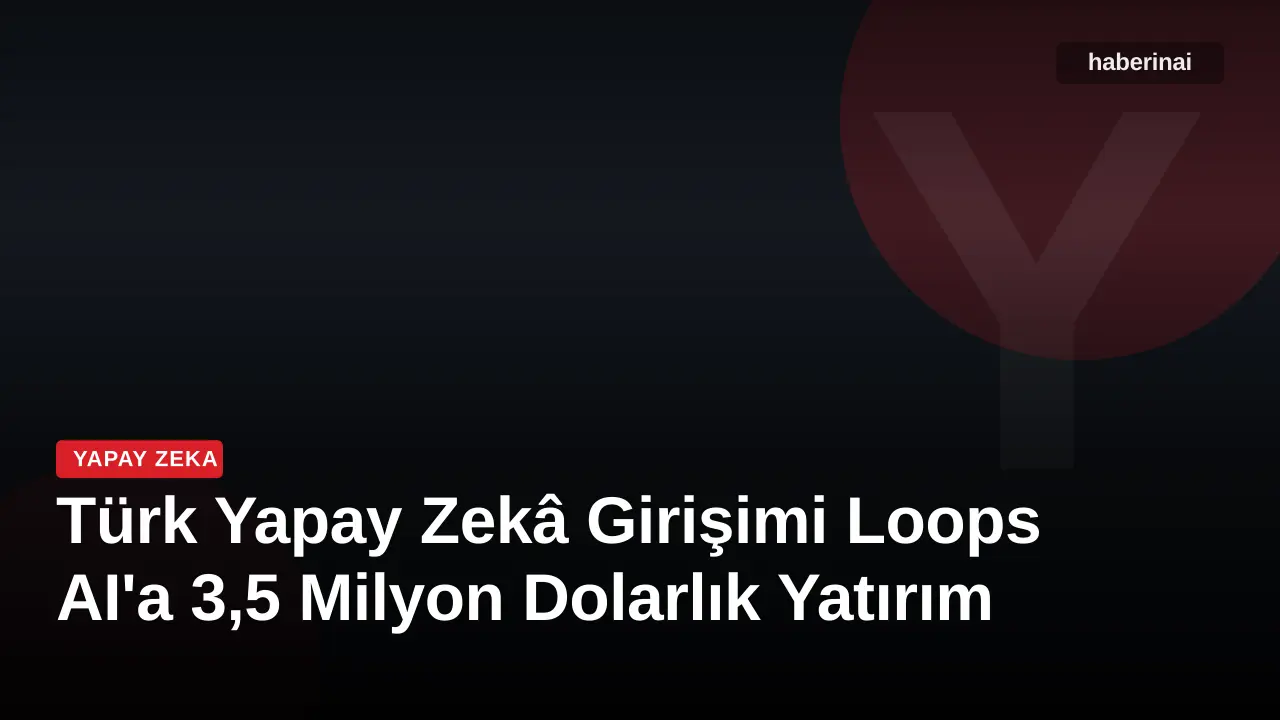 Türk Yapay Zekâ Girişimi Loops AI'a 3,5 Milyon Dolarlık Yatırım