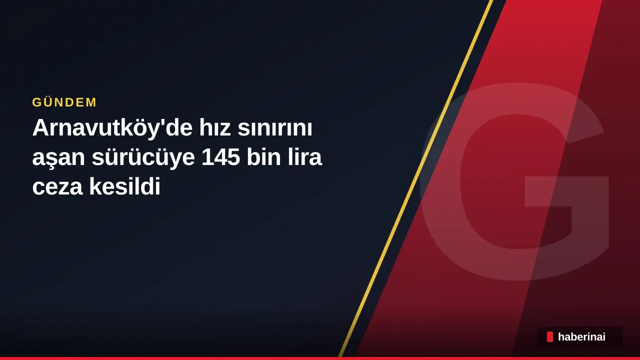 Arnavutköy'de hız sınırını aşan sürücüye 145 bin lira ceza kesildi