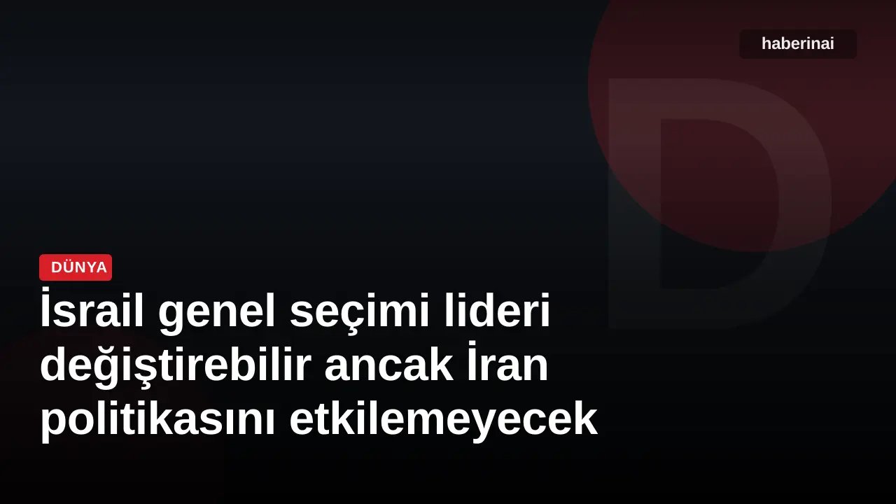 İsrail genel seçimi lideri değiştirebilir ancak İran politikasını etkilemeyecek