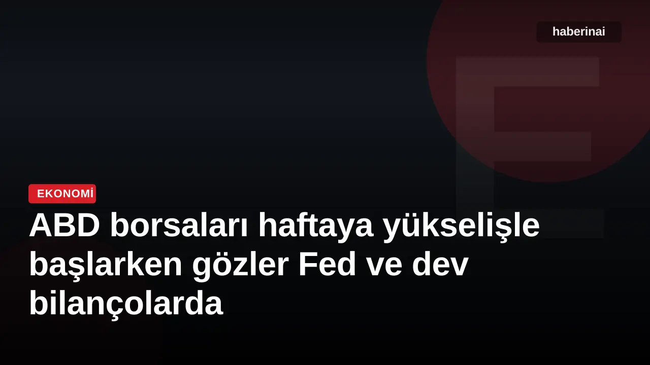ABD borsaları haftaya yükselişle başlarken gözler Fed ve dev bilançolarda
