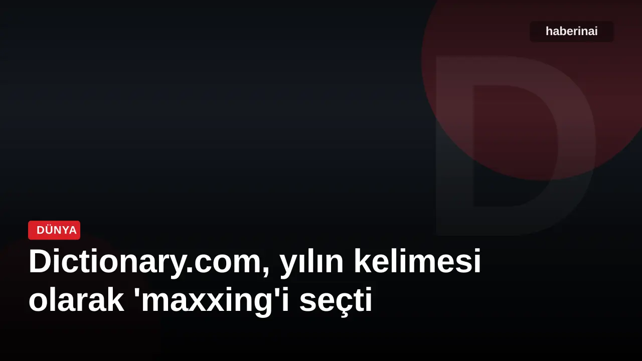 Dictionary.com, yılın kelimesi olarak 'maxxing'i seçti