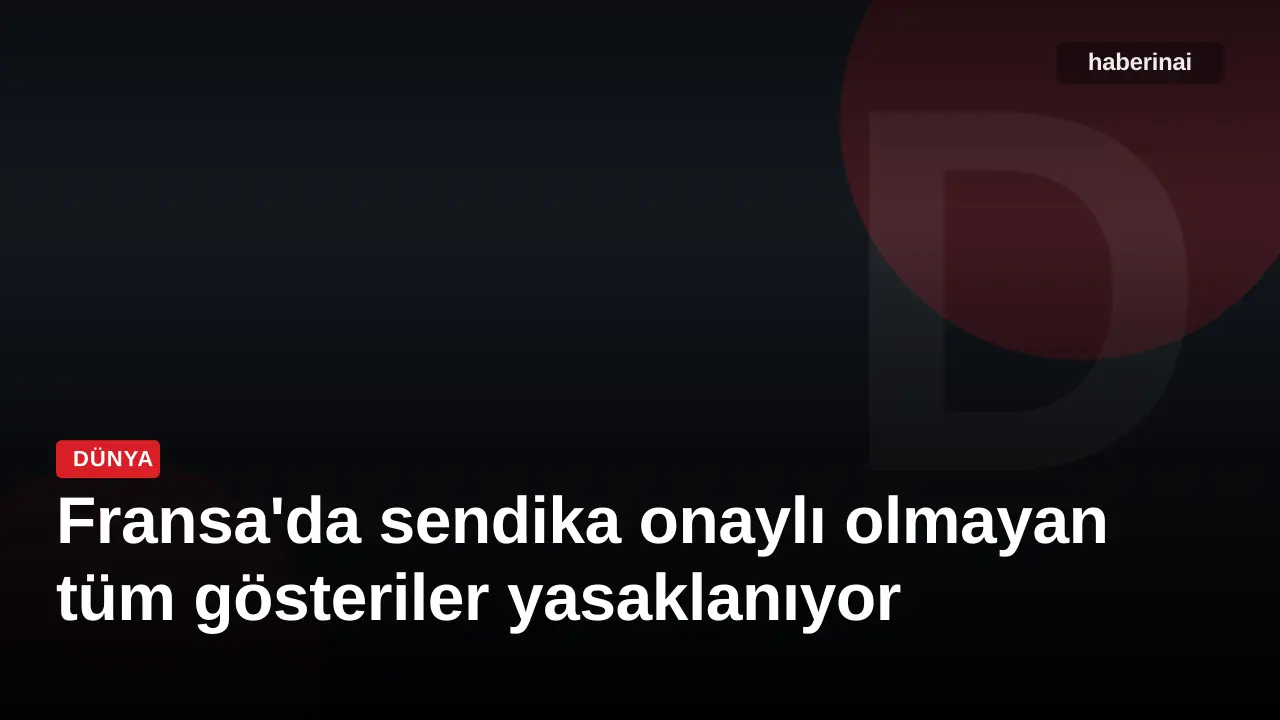 Fransa'da sendika onaylı olmayan tüm gösteriler yasaklanıyor