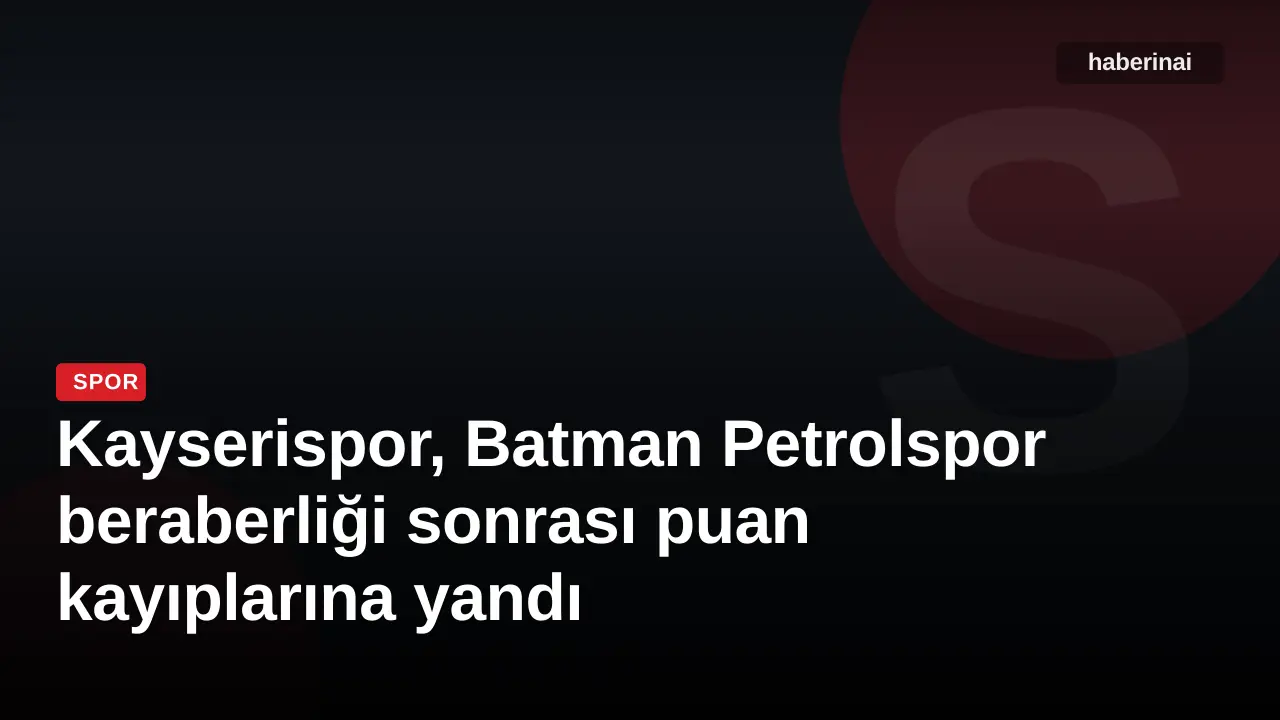 Kayserispor, Batman Petrolspor beraberliği sonrası puan kayıplarına yandı