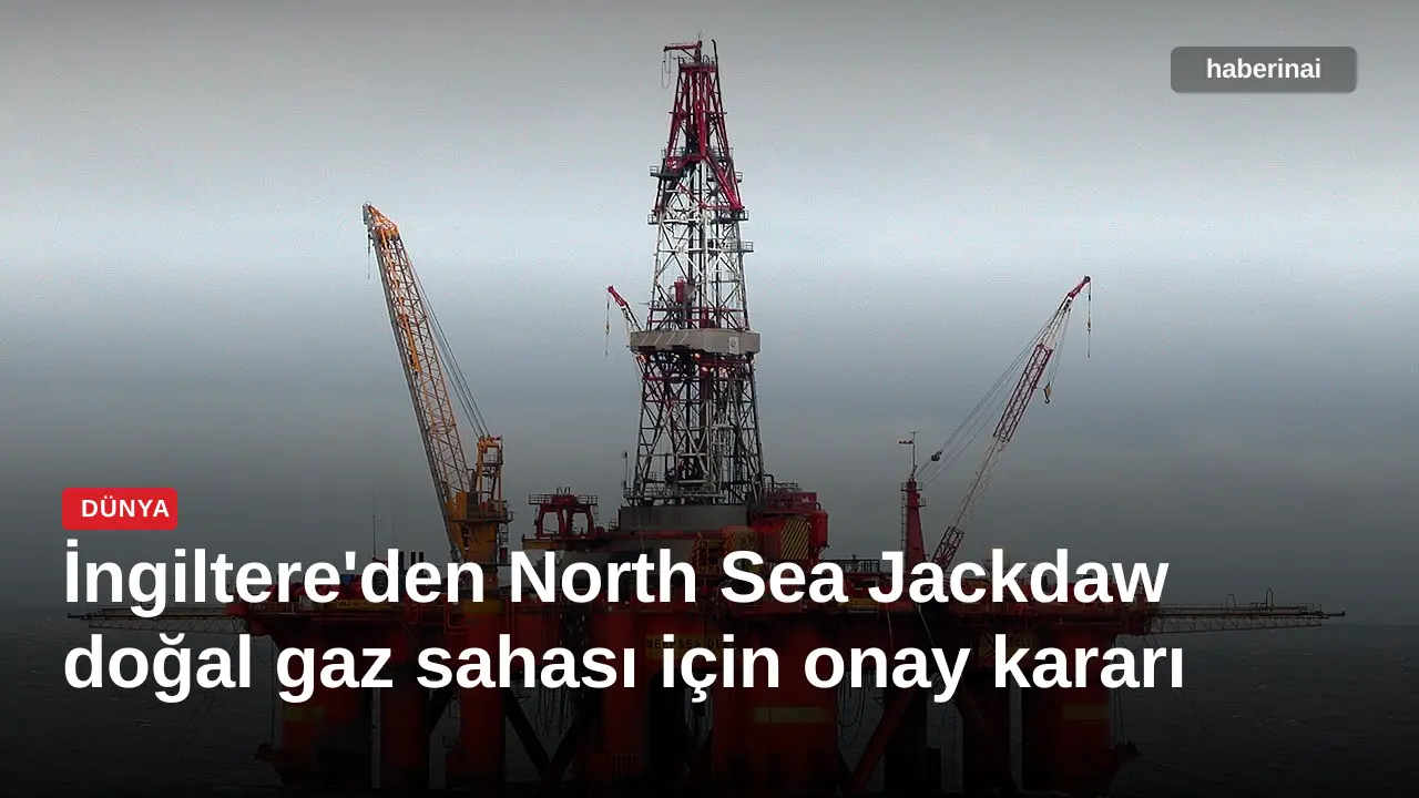 İngiltere'den North Sea Jackdaw doğal gaz sahası için onay kararı