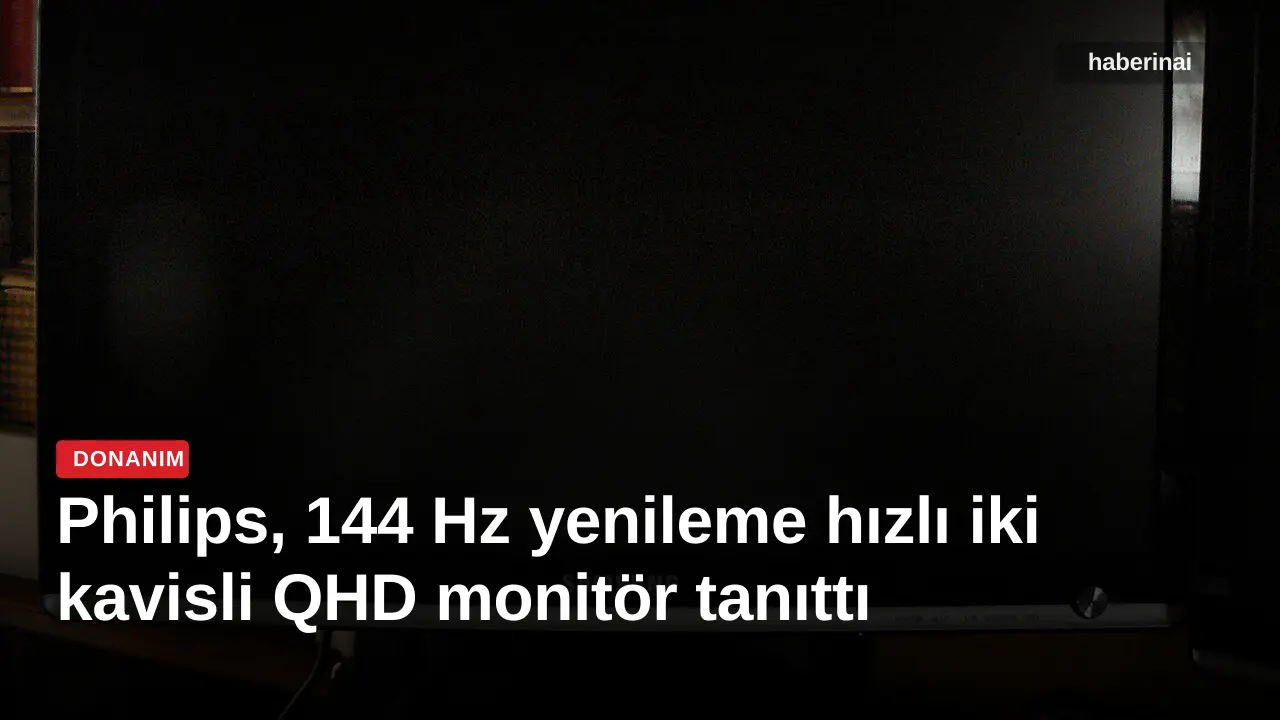 Philips, 144 Hz yenileme hızlı iki kavisli QHD monitör tanıttı