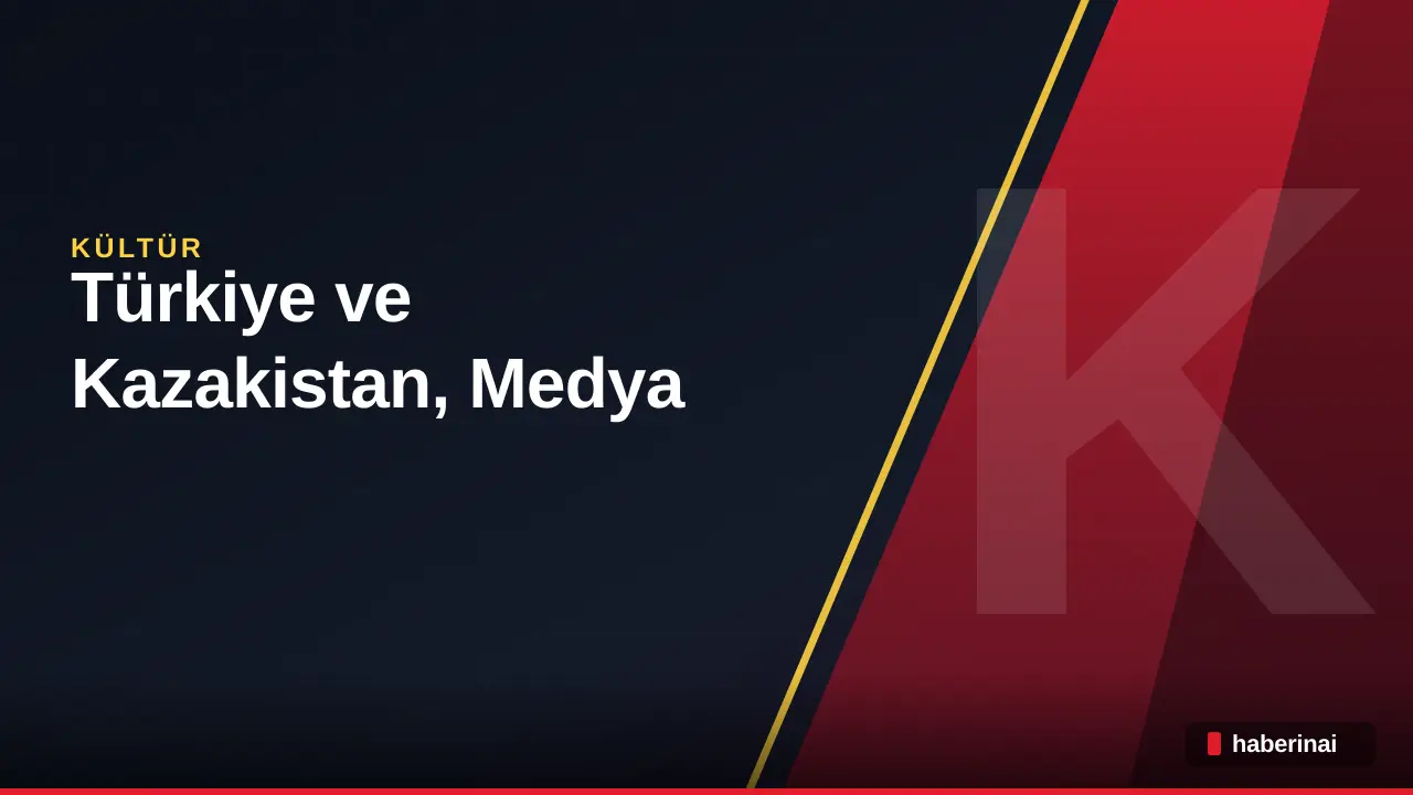 Türkiye ve Kazakistan, Medya İşbirliğini Derinleştirir