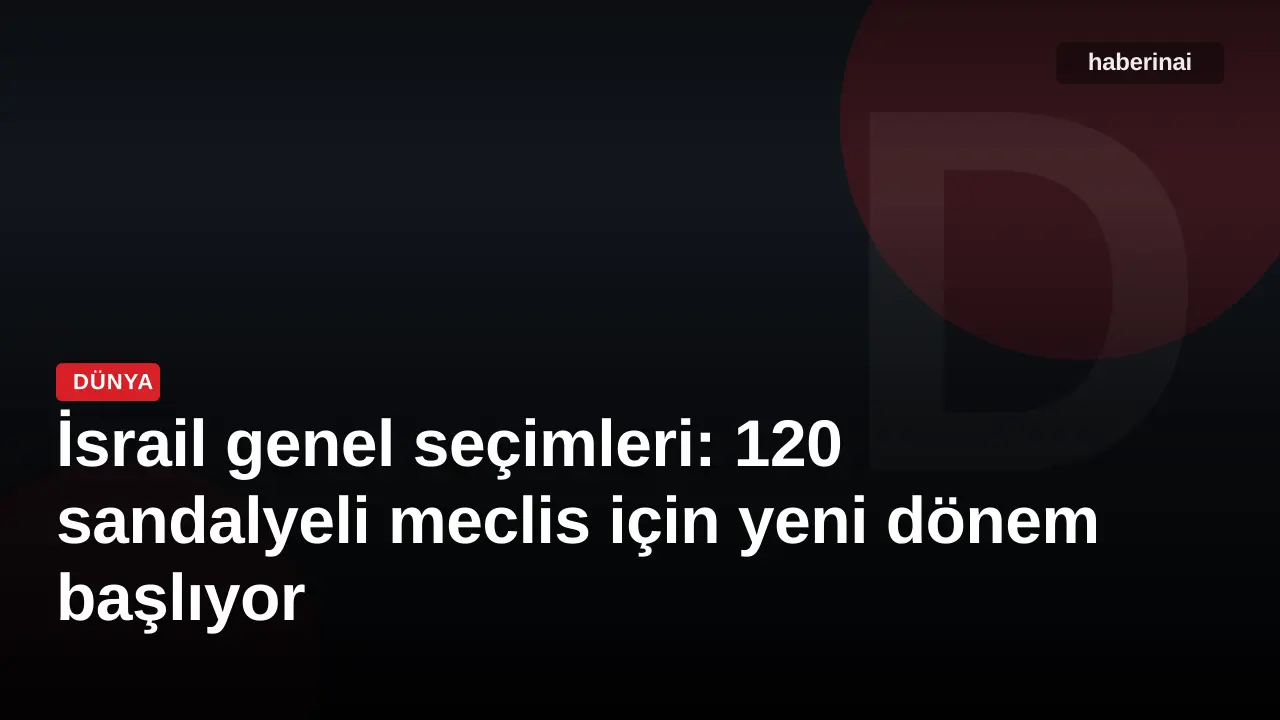 İsrail genel seçimleri: 120 sandalyeli meclis için yeni dönem başlıyor