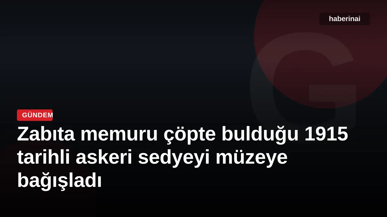 Zabıta memuru çöpte bulduğu 1915 tarihli askeri sedyeyi müzeye bağışladı