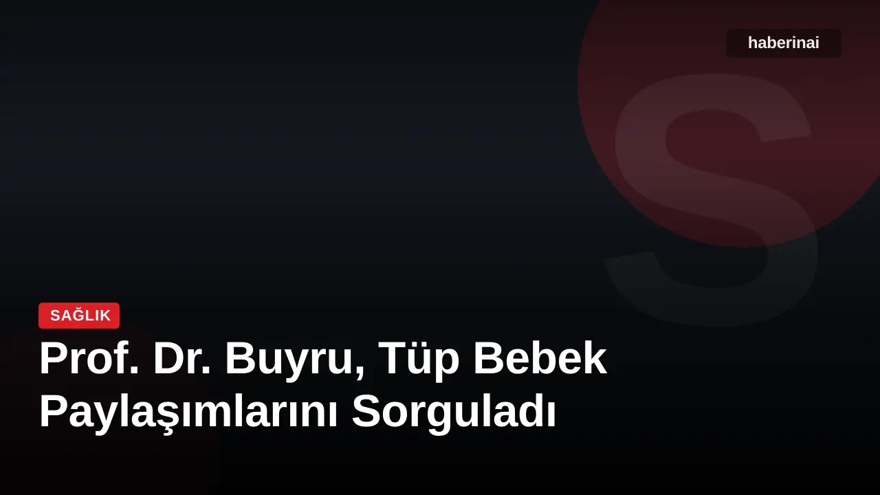 Prof. Dr. Buyru, Tüp Bebek Paylaşımlarını Sorguladı