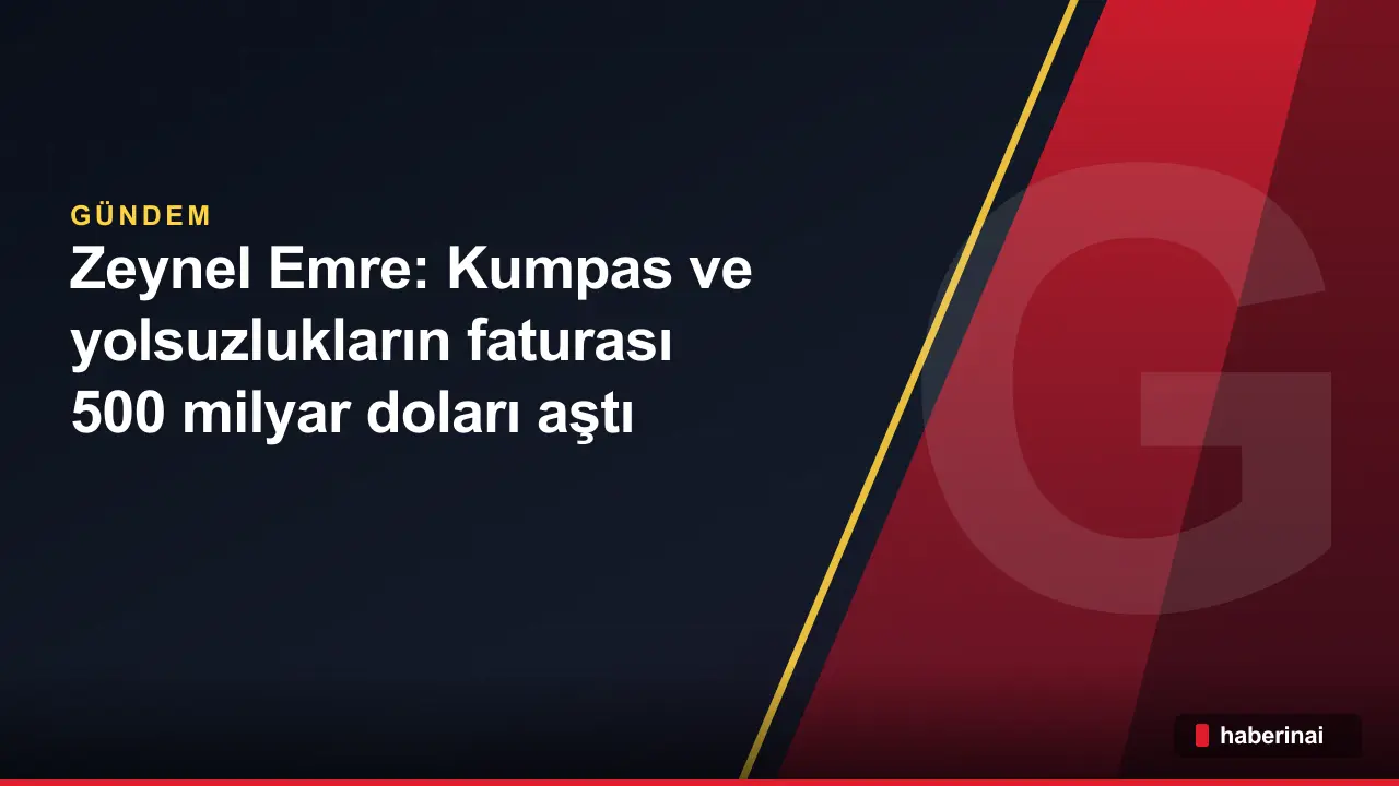 Zeynel Emre: Kumpas ve yolsuzlukların faturası 500 milyar doları aştı