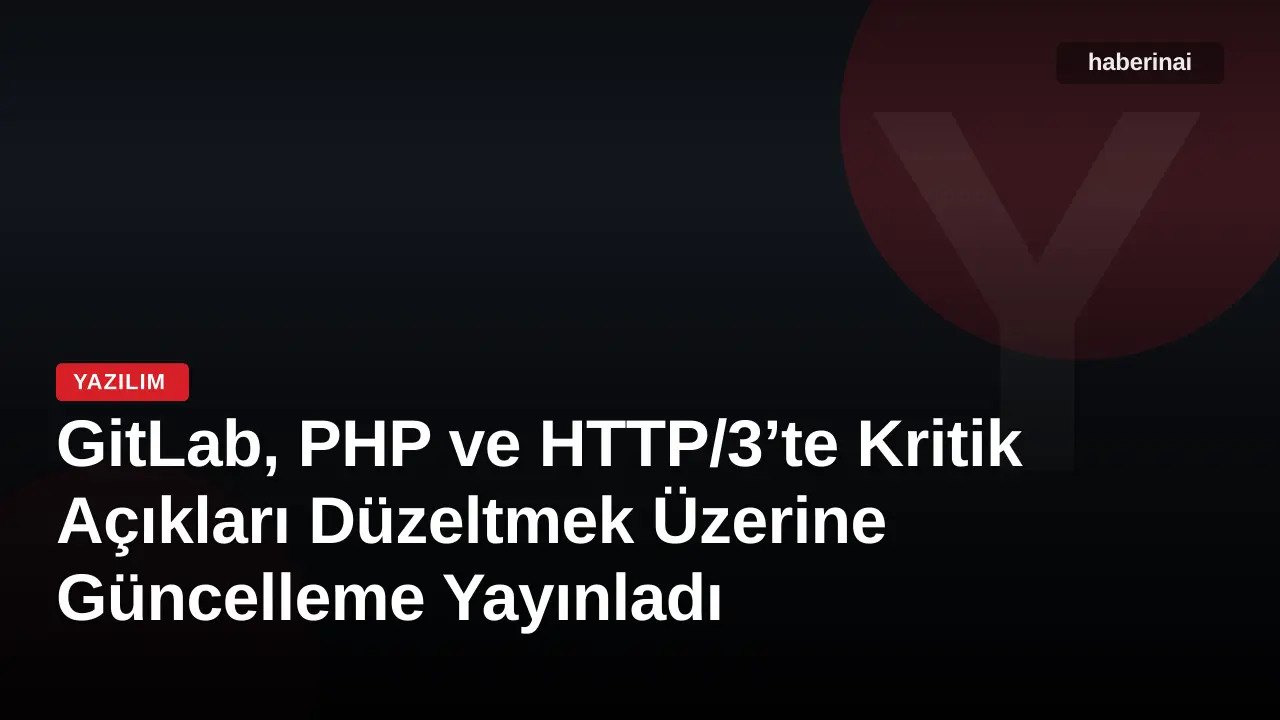 GitLab, PHP ve HTTP/3’te Kritik Açıkları Düzeltmek Üzerine Güncelleme Yayınladı