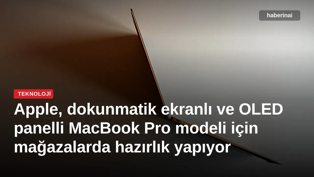 Apple, dokunmatik ekranlı ve OLED panelli MacBook Pro modeli için mağazalarda hazırlık yapıyor