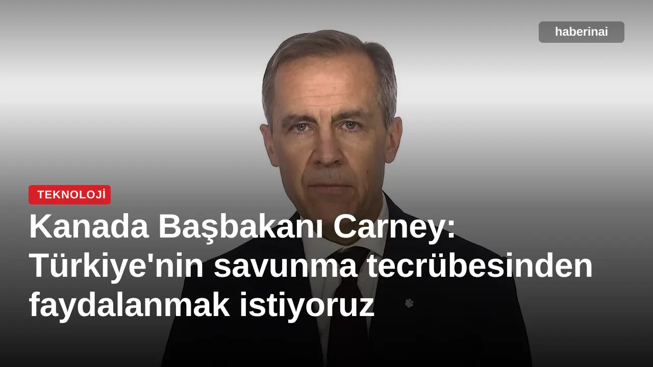 Kanada Başbakanı Carney: Türkiye'nin savunma tecrübesinden faydalanmak istiyoruz