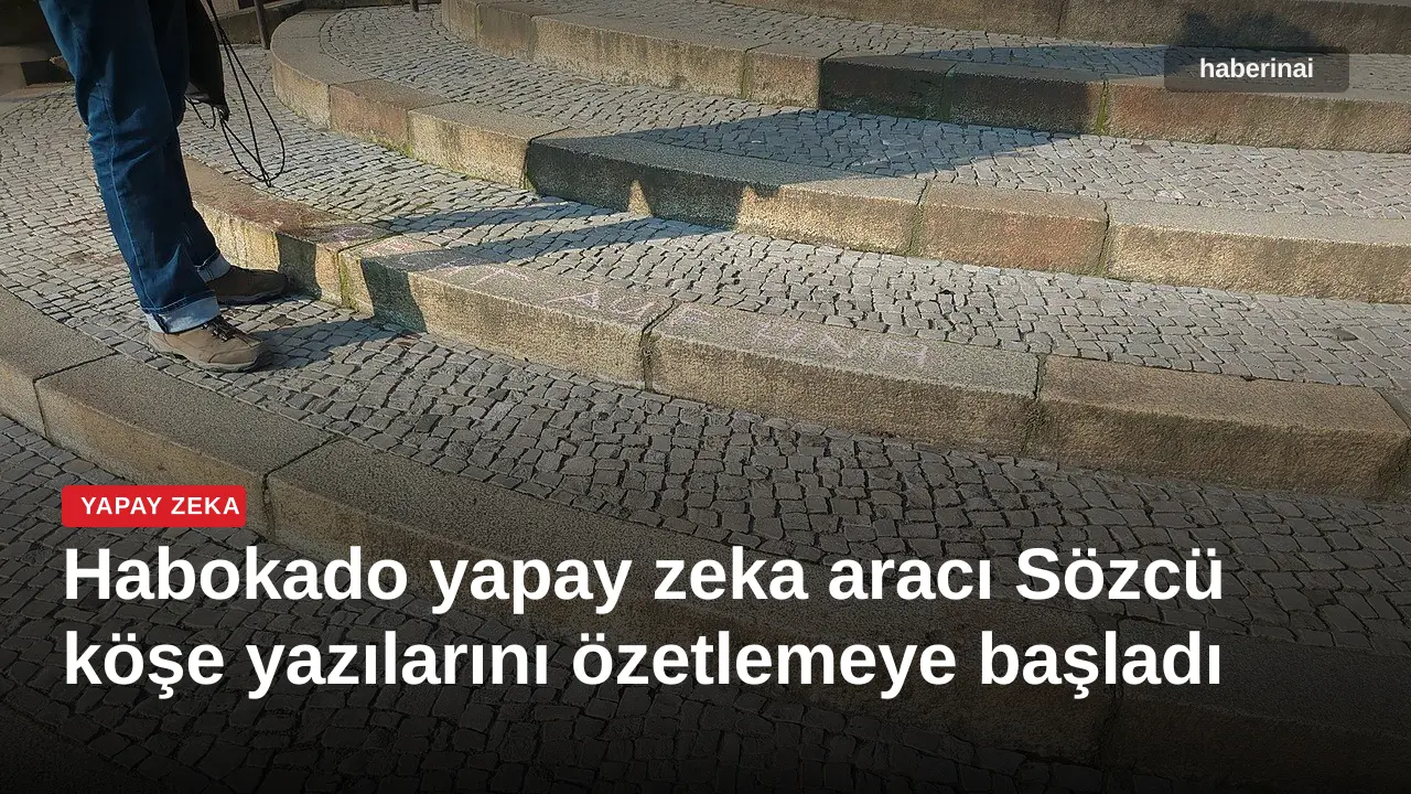 Habokado yapay zeka aracı Sözcü köşe yazılarını özetlemeye başladı