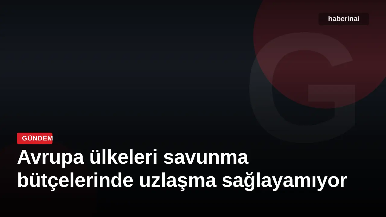 Avrupa ülkeleri savunma bütçelerinde uzlaşma sağlayamıyor