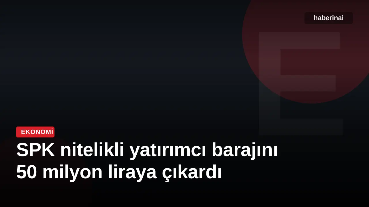 SPK nitelikli yatırımcı barajını 50 milyon liraya çıkardı