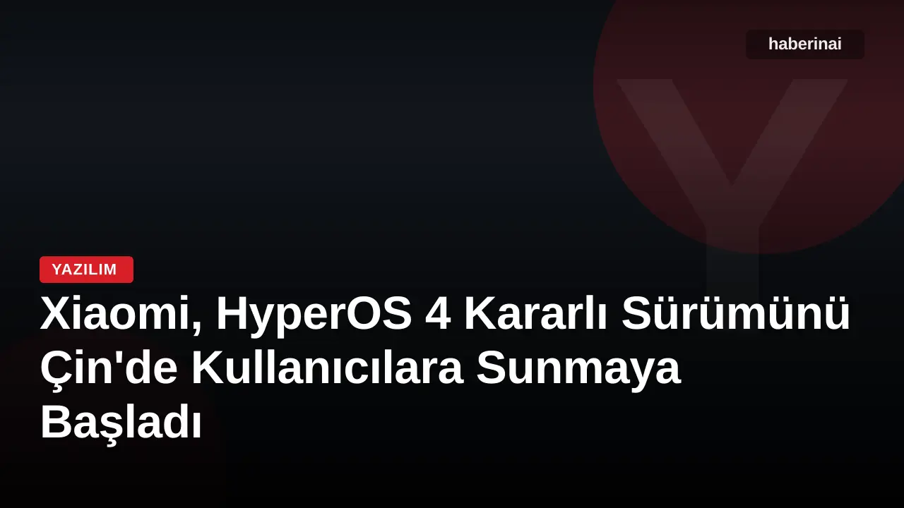 Xiaomi, HyperOS 4 Kararlı Sürümünü Çin'de Kullanıcılara Sunmaya Başladı