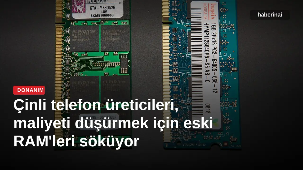 Çinli telefon üreticileri, maliyeti düşürmek için eski RAM'leri söküyor