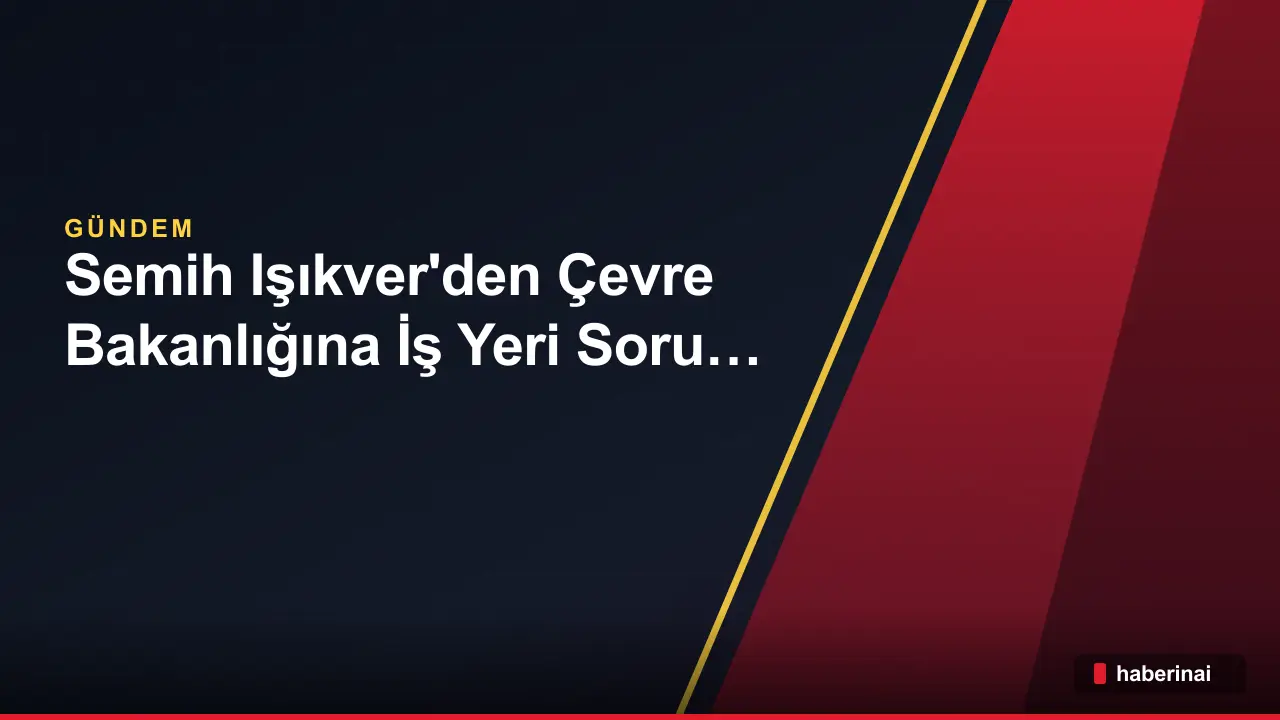 MHP'li Semih Işıkver'den Çevre Bakanlığına İş Yeri Soru Önergesi