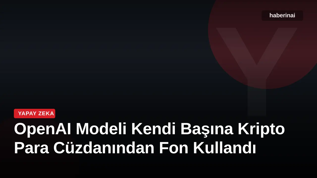 OpenAI Modeli Kendi Başına Kripto Para Cüzdanından Fon Kullandı