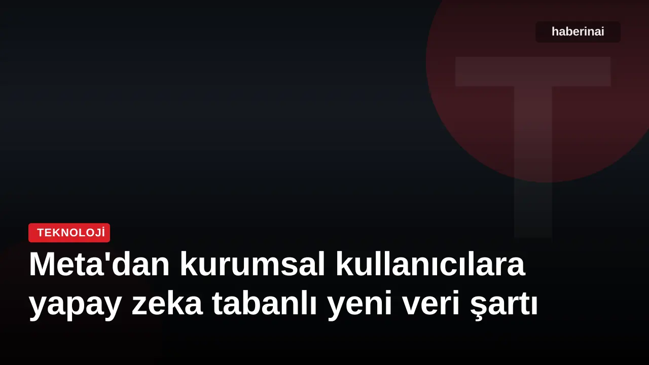 Meta'dan kurumsal kullanıcılara yapay zeka tabanlı yeni veri şartı