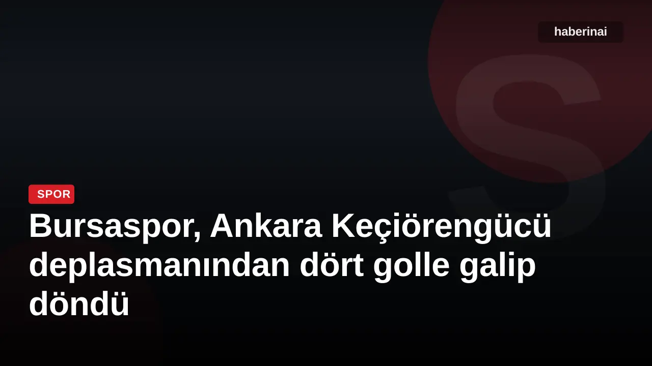 Bursaspor, Ankara Keçiörengücü deplasmanından dört golle galip döndü
