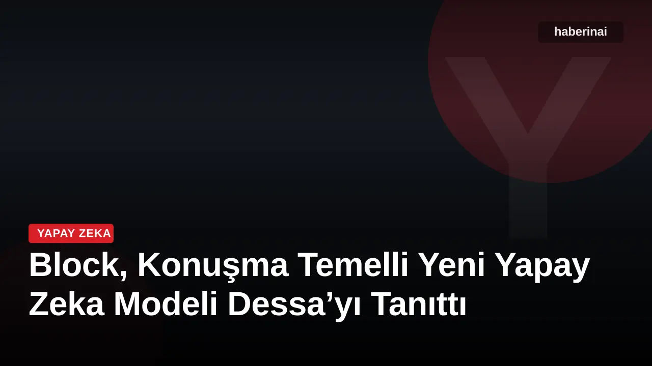 Block, Konuşma Temelli Yeni Yapay Zeka Modeli Dessa’yı Tanıttı