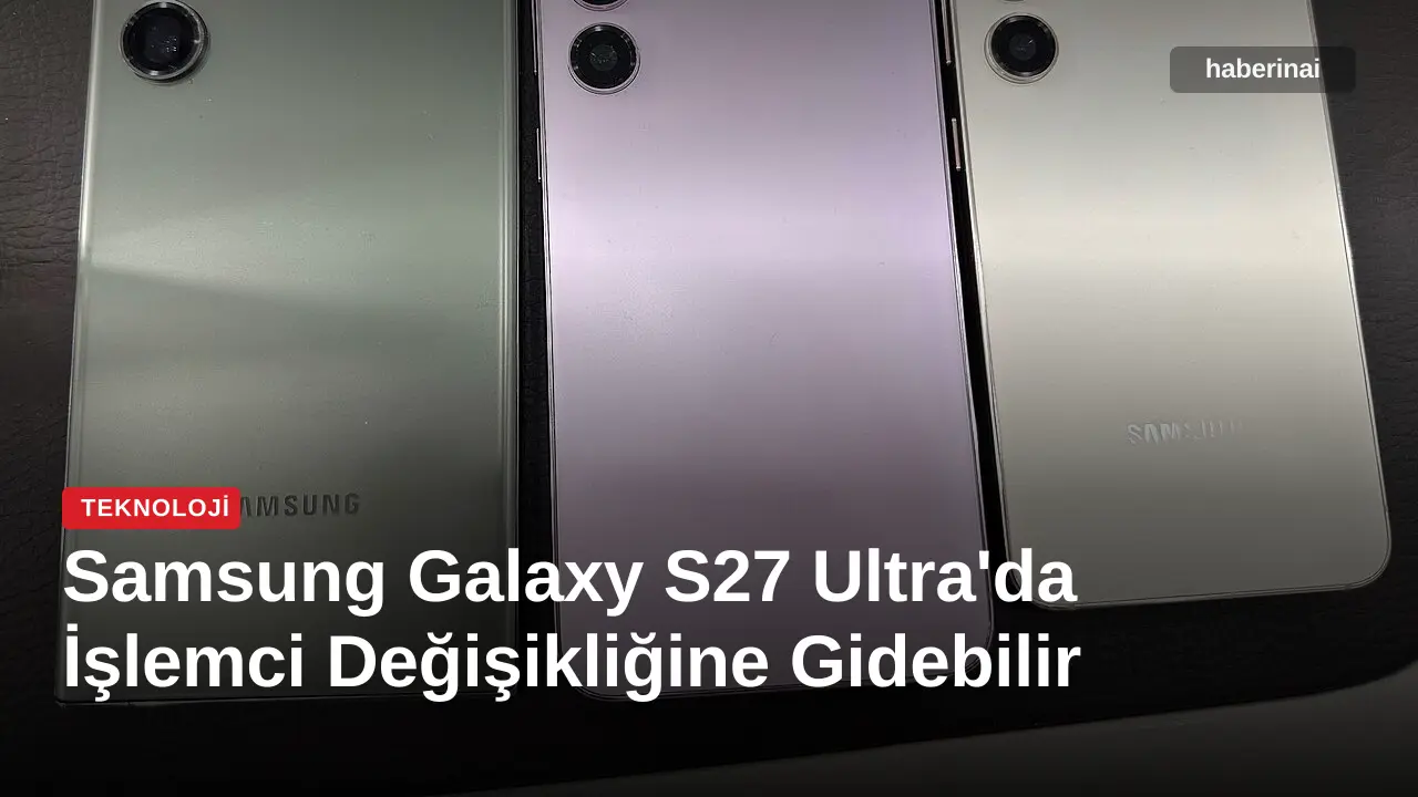 Samsung Galaxy S27 Ultra'da İşlemci Değişikliğine Gidebilir