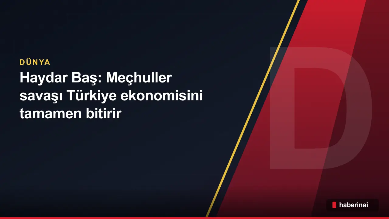 Haydar Baş: Meçhuller savaşı Türkiye ekonomisini tamamen bitirir