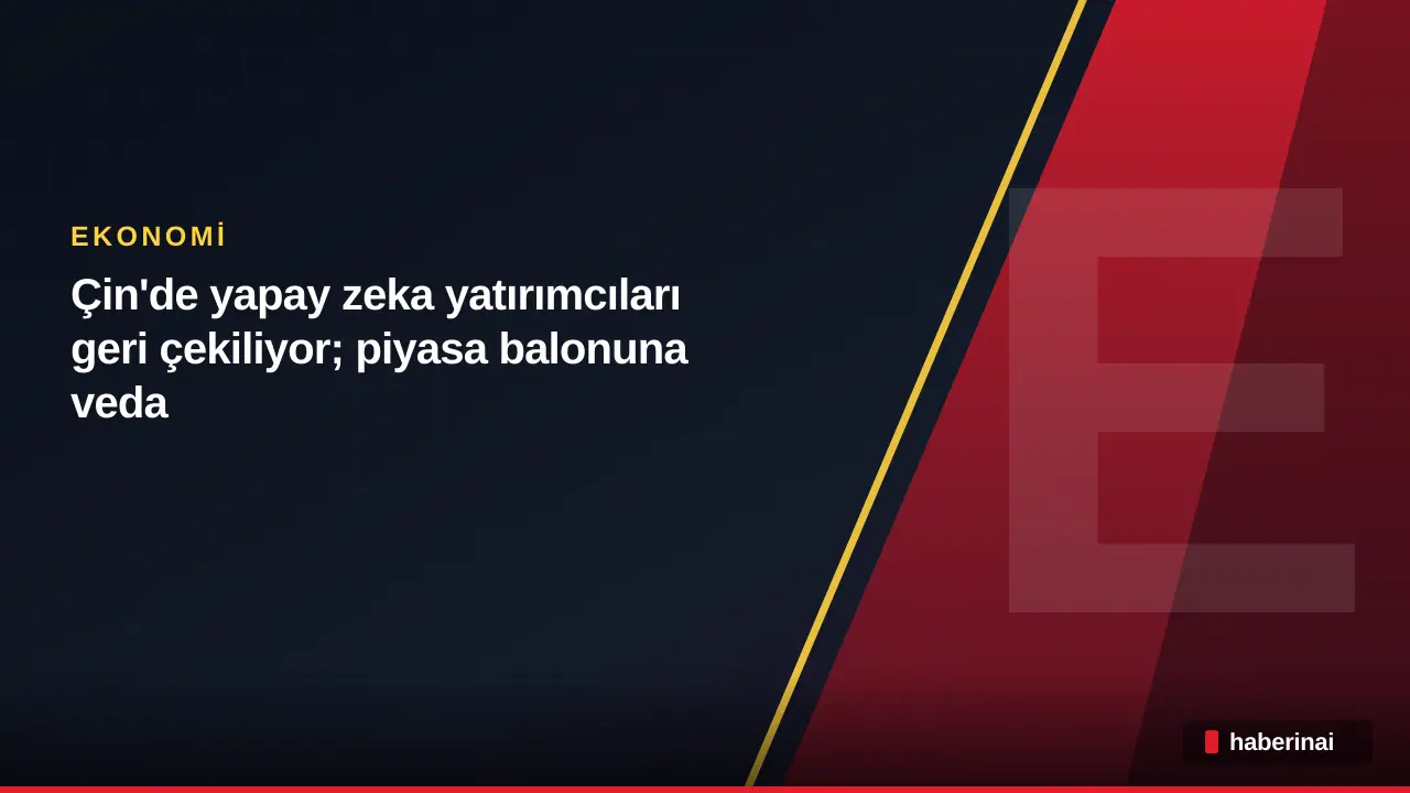 Çin'de yapay zeka yatırımcıları geri çekiliyor; piyasa balonuna veda