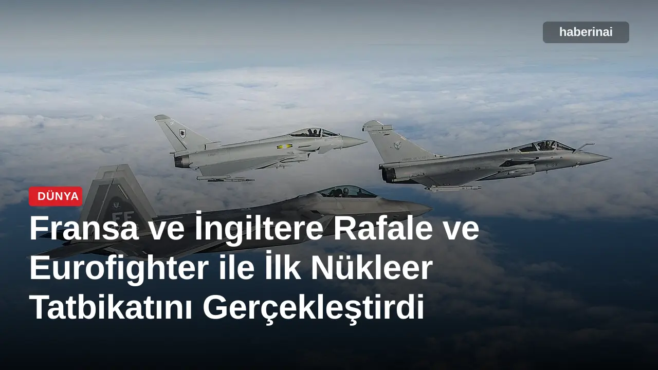 Fransa ve İngiltere Rafale ve Eurofighter ile İlk Nükleer Tatbikatını Gerçekleştirdi