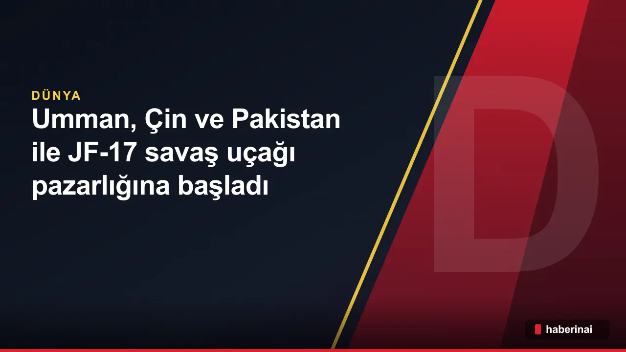 Umman, Çin ve Pakistan ile JF-17 savaş uçağı pazarlığına başladı